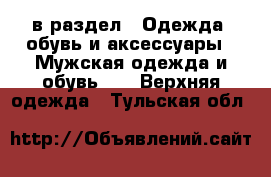  в раздел : Одежда, обувь и аксессуары » Мужская одежда и обувь »  » Верхняя одежда . Тульская обл.